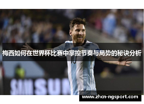 梅西如何在世界杯比赛中掌控节奏与局势的秘诀分析