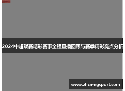 2024中超联赛精彩赛事全程直播回顾与赛季精彩亮点分析