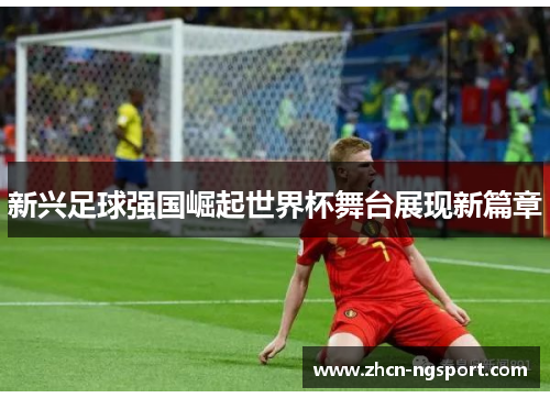 新兴足球强国崛起世界杯舞台展现新篇章