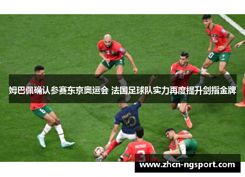 姆巴佩确认参赛东京奥运会 法国足球队实力再度提升剑指金牌