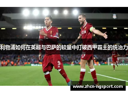利物浦如何在英超与巴萨的较量中打破西甲霸主的统治力
