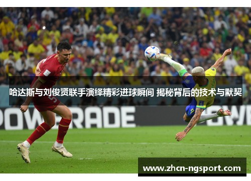 哈达斯与刘俊贤联手演绎精彩进球瞬间 揭秘背后的技术与默契