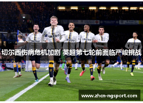 切尔西伤病危机加剧 英超第七轮前面临严峻挑战