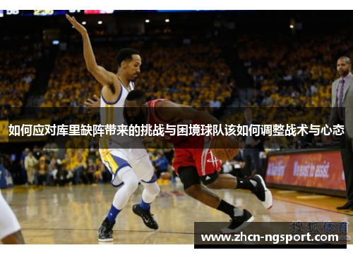 如何应对库里缺阵带来的挑战与困境球队该如何调整战术与心态