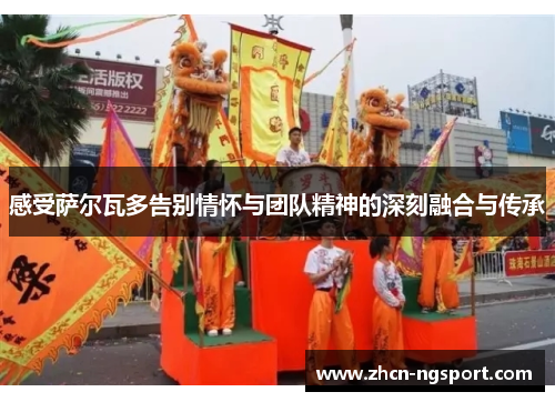 感受萨尔瓦多告别情怀与团队精神的深刻融合与传承