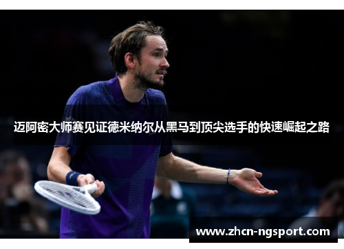 迈阿密大师赛见证德米纳尔从黑马到顶尖选手的快速崛起之路