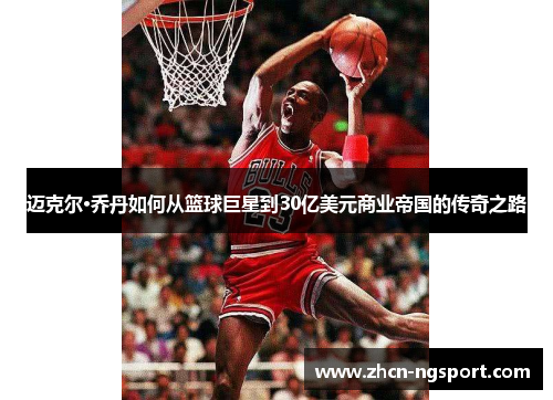 迈克尔·乔丹如何从篮球巨星到30亿美元商业帝国的传奇之路