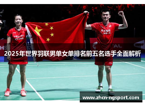 2025年世界羽联男单女单排名前五名选手全面解析