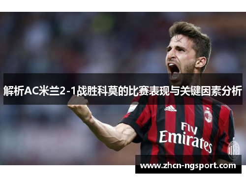 解析AC米兰2-1战胜科莫的比赛表现与关键因素分析