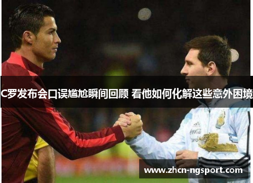 C罗发布会口误尴尬瞬间回顾 看他如何化解这些意外困境