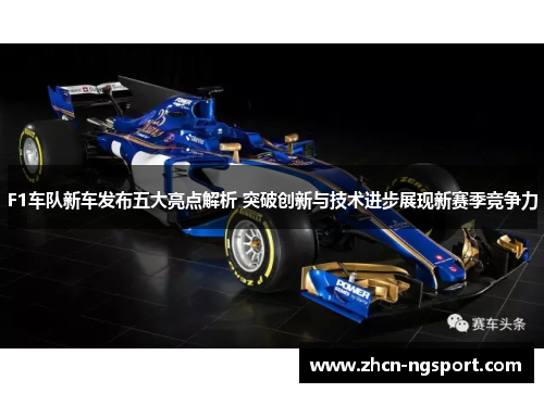 F1车队新车发布五大亮点解析 突破创新与技术进步展现新赛季竞争力