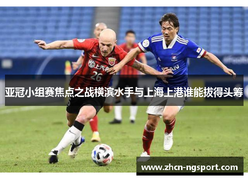 亚冠小组赛焦点之战横滨水手与上海上港谁能拔得头筹