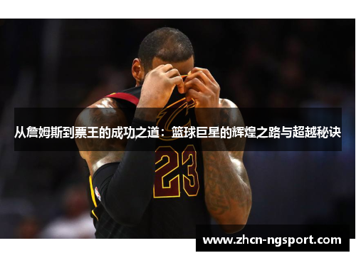 从詹姆斯到票王的成功之道：篮球巨星的辉煌之路与超越秘诀