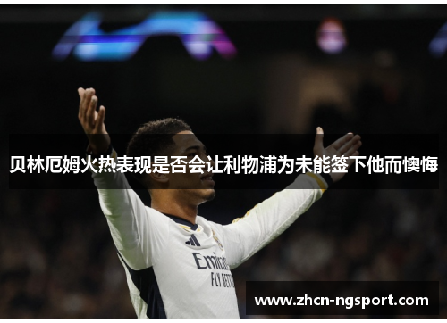 贝林厄姆火热表现是否会让利物浦为未能签下他而懊悔