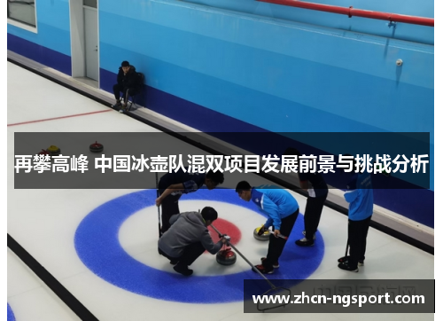 再攀高峰 中国冰壶队混双项目发展前景与挑战分析