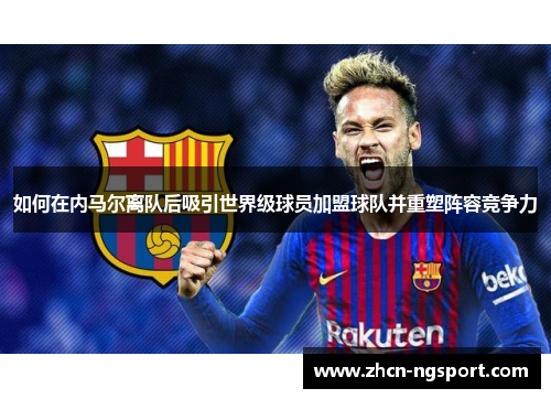如何在内马尔离队后吸引世界级球员加盟球队并重塑阵容竞争力