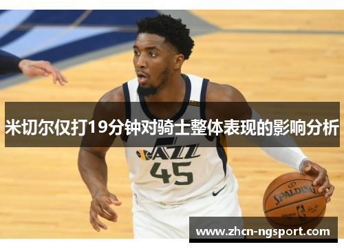 米切尔仅打19分钟对骑士整体表现的影响分析