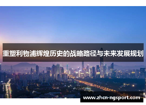重塑利物浦辉煌历史的战略路径与未来发展规划