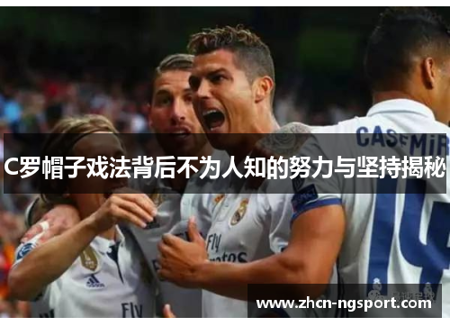 C罗帽子戏法背后不为人知的努力与坚持揭秘