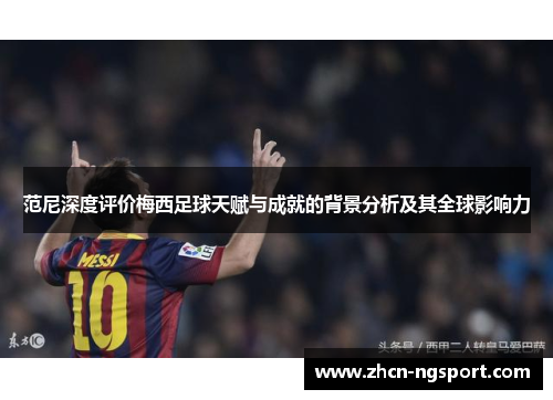 范尼深度评价梅西足球天赋与成就的背景分析及其全球影响力