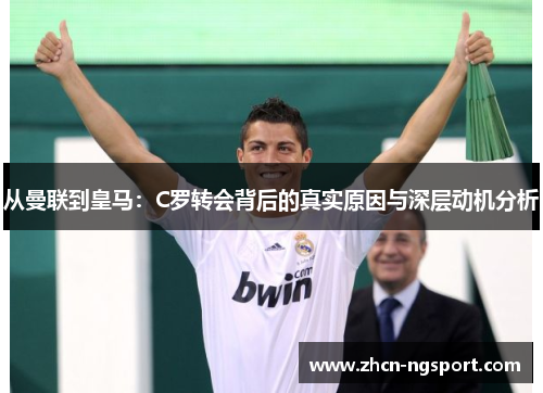 从曼联到皇马：C罗转会背后的真实原因与深层动机分析