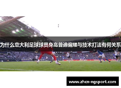 为什么意大利足球球员身高普遍偏矮与技术打法有何关系