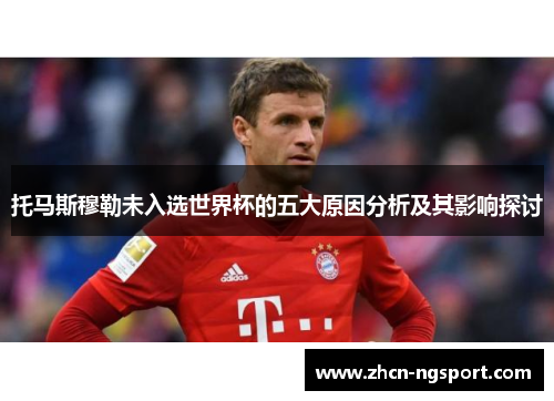 托马斯穆勒未入选世界杯的五大原因分析及其影响探讨