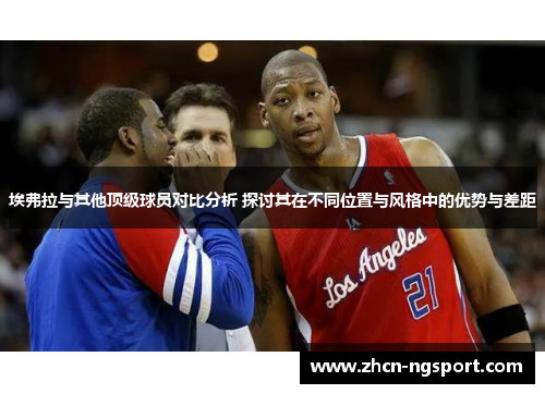 埃弗拉与其他顶级球员对比分析 探讨其在不同位置与风格中的优势与差距